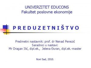 UNIVERZITET EDUCONS Fakultet poslovne ekonomije PREDUZETNITVO Predmetni nastavnik