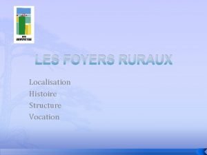 LES FOYERS RURAUX Localisation Histoire Structure Vocation UNE