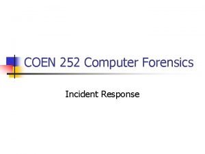COEN 252 Computer Forensics Incident Response Incident Response