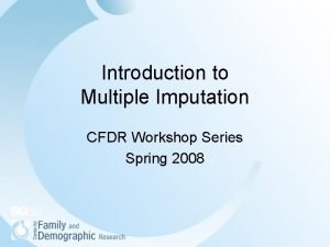 Introduction to Multiple Imputation CFDR Workshop Series Spring