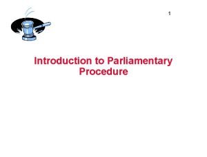 1 Introduction to Parliamentary Procedure 2 Parliamentary Procedure
