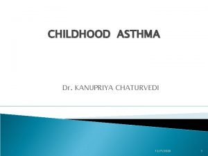 CHILDHOOD ASTHMA Dr KANUPRIYA CHATURVEDI 1272020 1 What