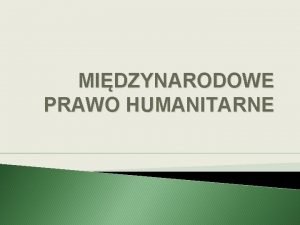 MIDZYNARODOWE PRAWO HUMANITARNE MIDZYNARODOWE PRAWO HUMANITARNE KONFLIKTW ZBROJNYCH