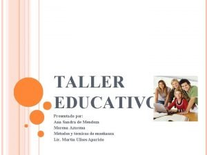 TALLER EDUCATIVO Presentado por Ana Sandra de Mendoza
