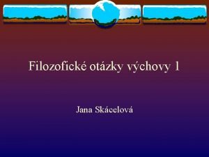 Filozofick otzky vchovy 1 Jana Skcelov Lidsk pobyt