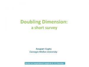 Doubling Dimension a short survey Anupam Gupta Carnegie