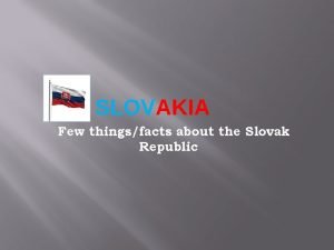 SLOVAKIA Few thingsfacts about the Slovak Republic Geography