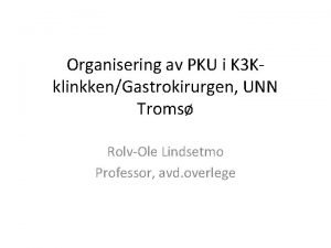 Organisering av PKU i K 3 KklinkkenGastrokirurgen UNN