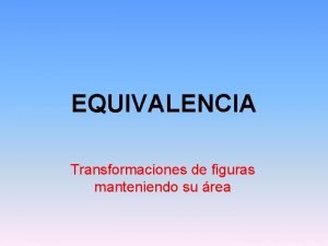 EQUIVALENCIA Transformaciones de figuras manteniendo su rea FORMAS