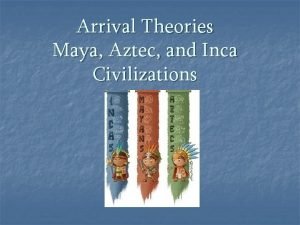 Arrival Theories Maya Aztec and Inca Civilizations How