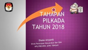 TAHAPAN PILKADA TAHUN 2018 Diana Ariyanti rakat dan