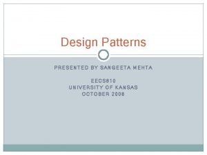 Design Patterns PRESENTED BY SANGEETA MEHTA EECS 810