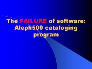 The FAILURE of software Aleph 500 cataloging program The FAILURE of software Aleph 500 cataloging program