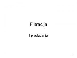 Filtracija I predavanja 1 FILTRACIJA to je opracija