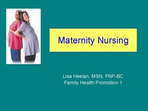 Maternity Nursing Lisa Heelan MSN FNPBC Family Health