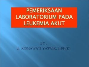 PEMERIKSAAN LABORATORIUM PADA LEUKEMIA AKUT BY dr RISMAWATI