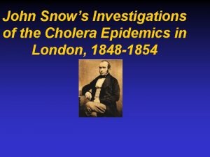 John Snows Investigations of the Cholera Epidemics in