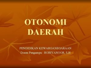 OTONOMI DAERAH PENDIDIKAN KEWARGANEGARAAN Dosen Pengampu ROBIYANOOR S