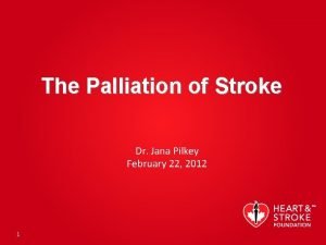 The Palliation of Stroke Dr Jana Pilkey February