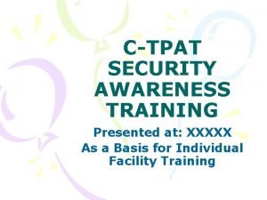 CTPAT SECURITY AWARENESS TRAINING Presented at XXXXX As
