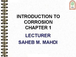 INTRODUCTION TO CORROSION CHAPTER 1 LECTURER SAHEB M