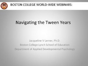BOSTON COLLEGE WORLDWIDE WEBINARS Navigating the Tween Years