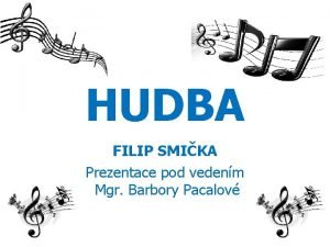 HUDBA FILIP SMIKA Prezentace pod vedenm Mgr Barbory