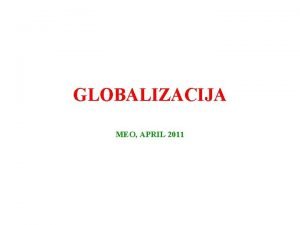 GLOBALIZACIJA MEO APRIL 2011 GLOBALIZACIJA DEFINICIJA INDEKS GLOBALIZACIJE