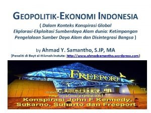 GEOPOLITIKEKONOMI INDONESIA Dalam Konteks Konspirasi Global EkplorasiEkploitasi Sumberdaya