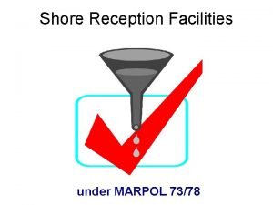 Shore Reception Facilities under MARPOL 7378 MARPOL 7378