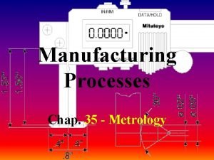 Manufacturing Processes Chap 35 Metrology Metrology Definition The