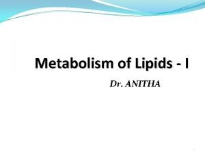 Metabolism of Lipids I Dr ANITHA 1 Introduction