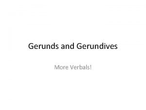 Gerunds and Gerundives More Verbals GERUND Verbal NOUN