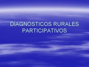 DIAGNOSTICOS RURALES PARTICIPATIVOS DIAGNOSTICOS RURALES PARTICIPATIVOS Introduccin Facilita