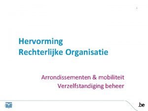 1 Hervorming Rechterlijke Organisatie Arrondissementen mobiliteit Verzelfstandiging beheer