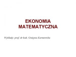 EKONOMIA MATEMATYCZNA Wykady prof dr hab Grayna Karmowska