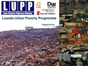 Luanda Urban Poverty Programme Supported by DFID Luanda