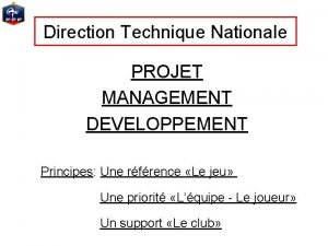 Direction Technique Nationale PROJET MANAGEMENT DEVELOPPEMENT Principes Une