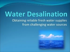 Water Desalination Obtaining reliable fresh water supplies from