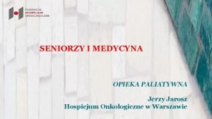 SENIORZY I MEDYCYNA OPIEKA PALIATYWNA Jerzy Jarosz Hospicjum