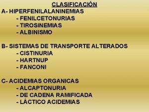 CLASIFICACIN A HIPERFENILALANINEMIAS FENILCETONURIAS TIROSINEMIAS ALBINISMO B SISTEMAS