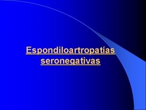 Espondiloartropatas seronegativas 1 Espondilitis anquilosante Definicin Enfermedad del