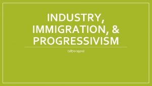 INDUSTRY IMMIGRATION PROGRESSIVISM 1870 1920 What is going