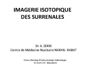 IMAGERIE ISOTOPIQUE DES SURRENALES Dr A ZEKRI Centre