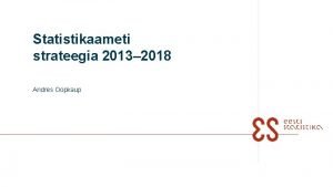 Statistikaameti strateegia 2013 2018 Andres Oopkaup Sisukord 1