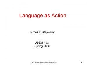 Language as Action James Pustejovsky USEM 40 a