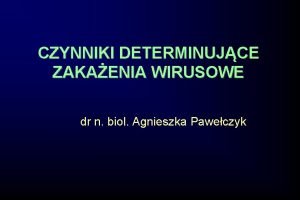 CZYNNIKI DETERMINUJCE ZAKAENIA WIRUSOWE dr n biol Agnieszka