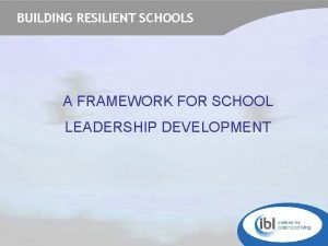 BUILDING RESILIENT SCHOOLS A FRAMEWORK FOR SCHOOL LEADERSHIP