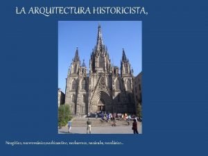 LA ARQUITECTURA HISTORICISTA Neogtico neorromnico neobizantino neobarroco neorabe