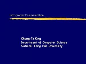 Interprocess Communication ChungTa King Department of Computer Science
